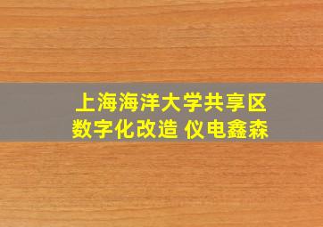 上海海洋大学共享区数字化改造 仪电鑫森